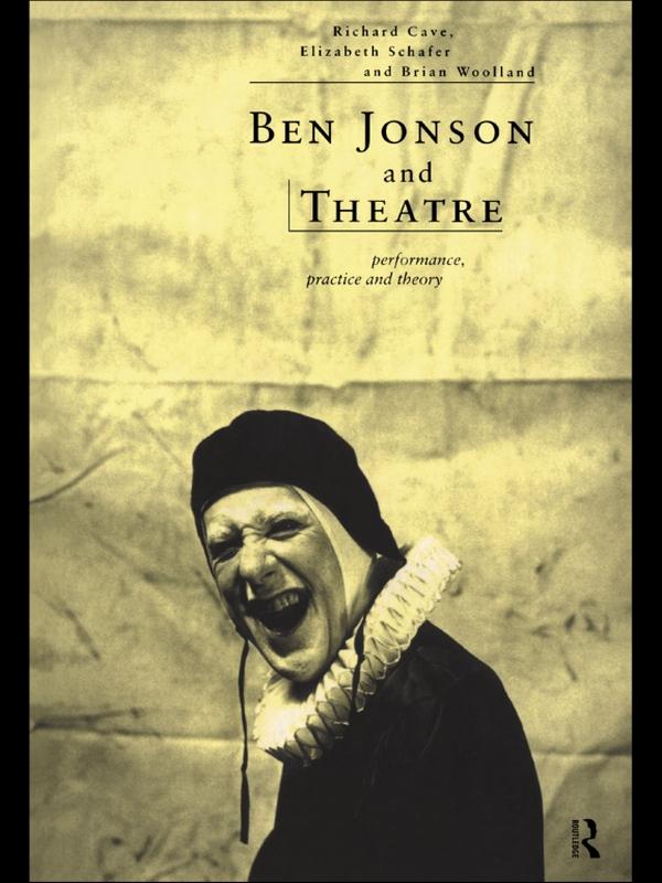 Ben Jonson and Theatre by Brian Woolland, Elizabeth Schafer, Richard Cave