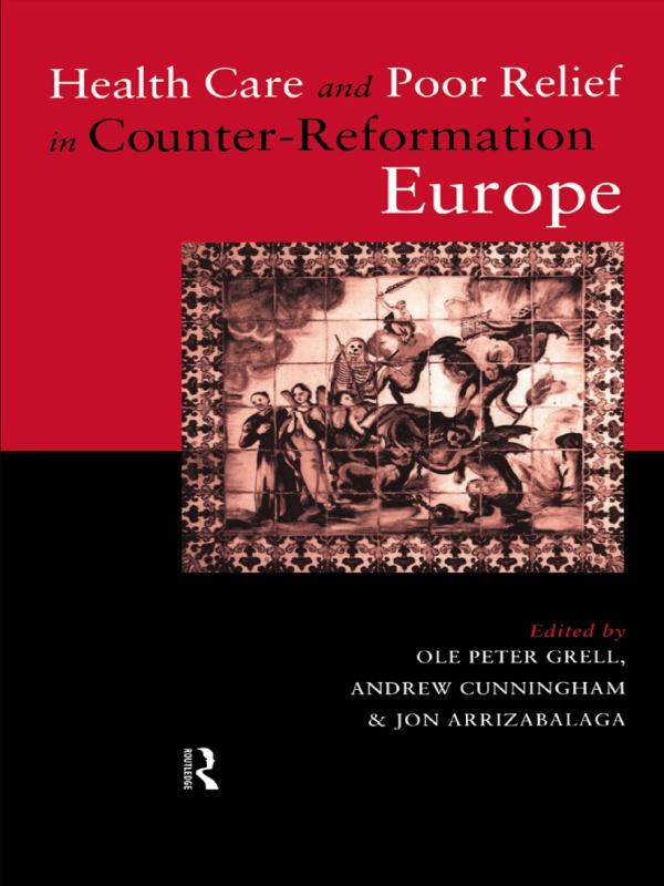 Health Care and Poor Relief in Counter-Reformation Europe by Andrew Cunningham, Jon Arrizabalaga, Ole Peter Grell