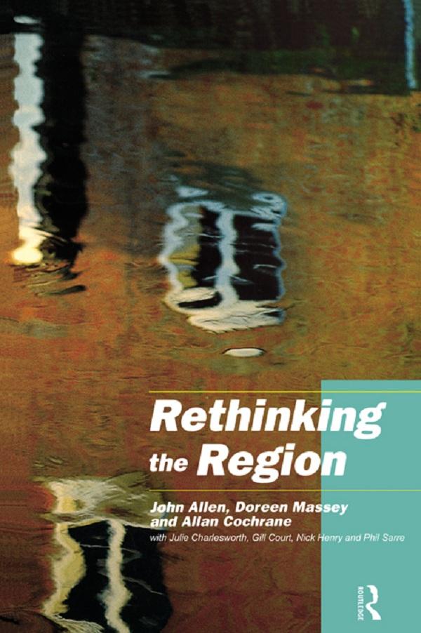 Rethinking the Region by Allan Cochrane, Doreen Massey, Gill Court, John Allen, Nick Henry, Phil Sarre, with Julie Charlesworth