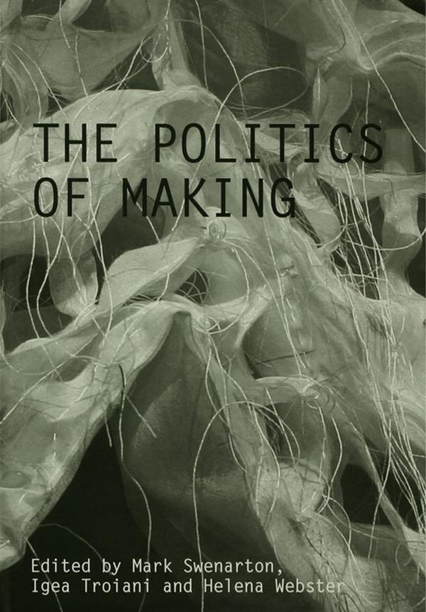 The Politics of Making by Helena Webster, Igea Troiani, Mark Swenarton