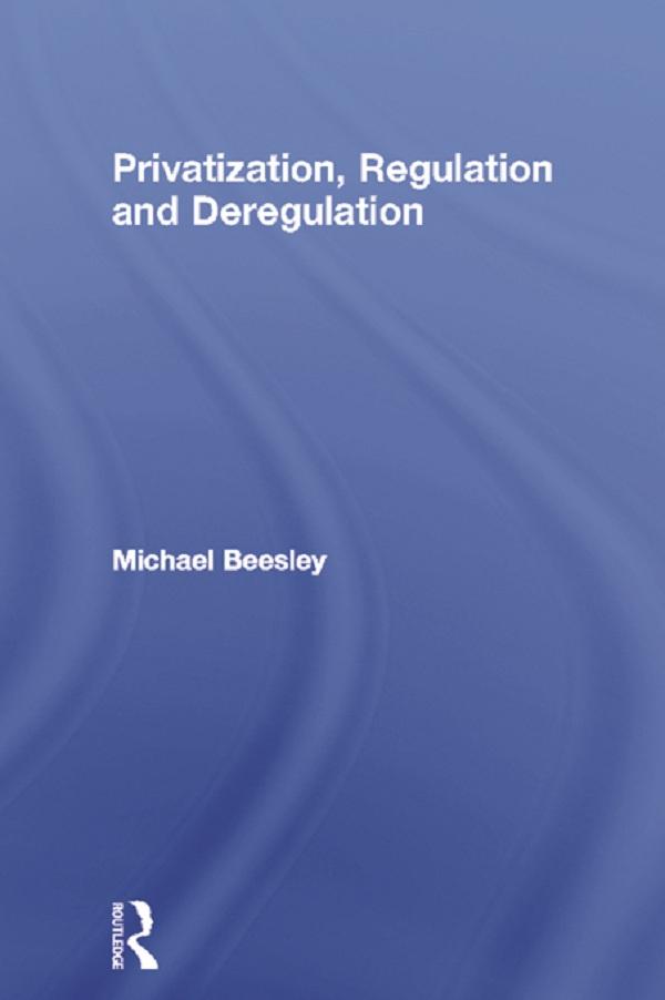 Privatization, Regulation and Deregulation by Michael Beesley