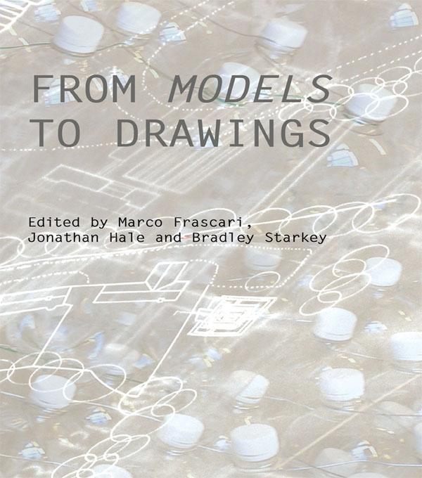 From Models to Drawings by Bradley Starkey, Jonathan Hale, Marco Frascari