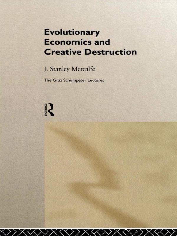 Evolutionary Economics and Creative Destruction by J. Stanley Metcalfe