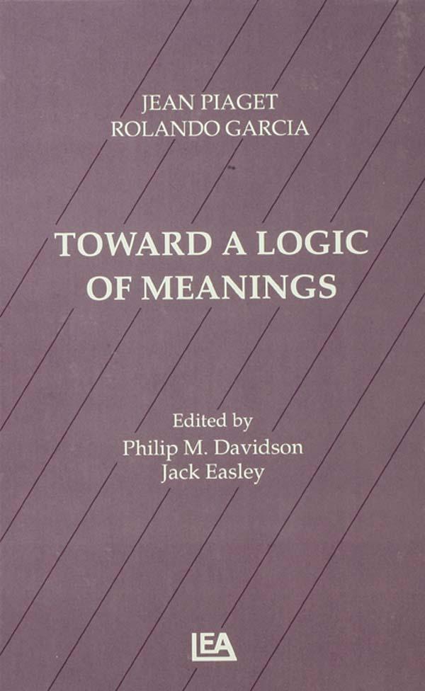 Toward A Logic of Meanings by Jack Easley, Jean Piaget, Philip Davidson, Philip M. Davidson, Rolando Garcia