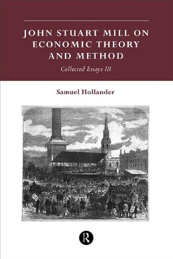 John Stuart Mill on Economic Theory and Method by Samuel Hollander