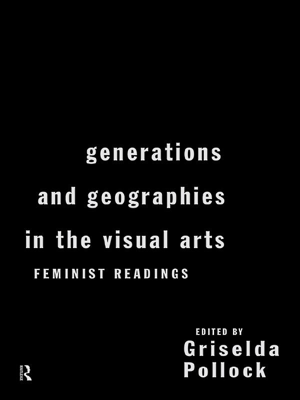 Generations and Geographies in the Visual Arts: Feminist Readings by Griselda Pollock