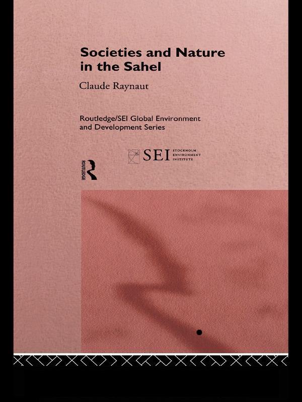 Societies and Nature in the Sahel by Claude Raynaut, Emmanuel Gregoire, Jean Koechlin, Philippe Lavigne Delville, Pierre Janin