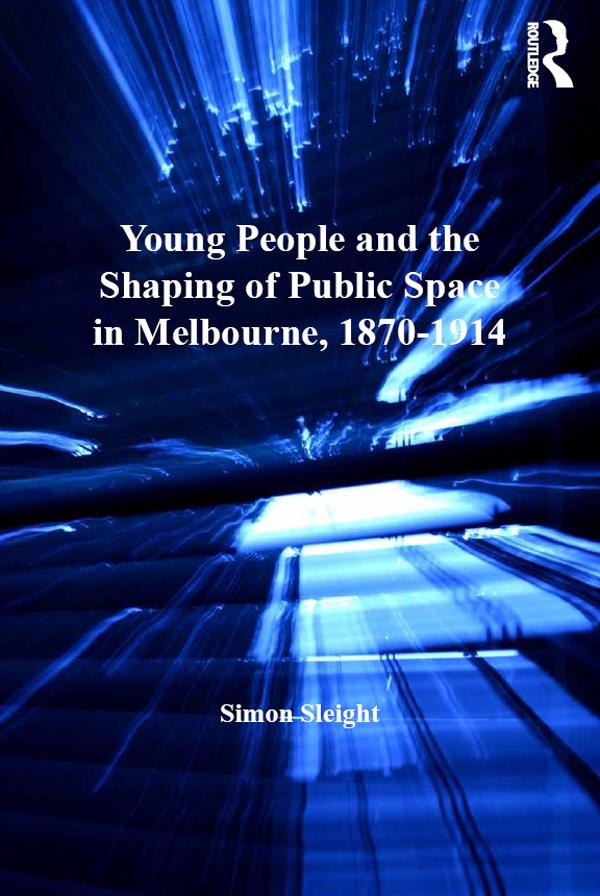 Young People and the Shaping of Public Space in Melbourne, 1870-1914 by Simon Sleight