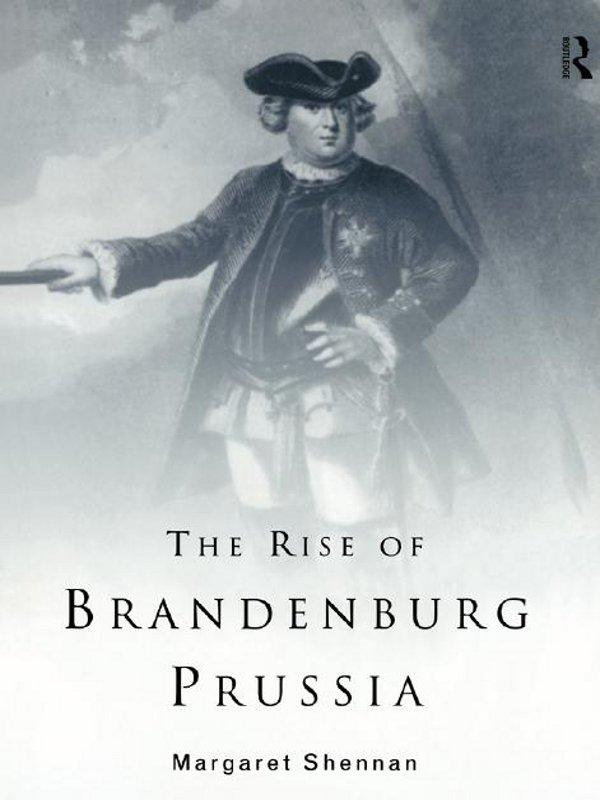 The Rise of Brandenburg-Prussia by Margaret Shennan