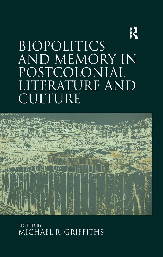 Biopolitics and Memory in Postcolonial Literature and Culture by Michael R. Griffiths