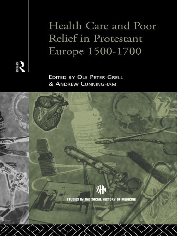 Health Care and Poor Relief in Protestant Europe 1500-1700 by Andrew Cunningham, Ole Peter Grell