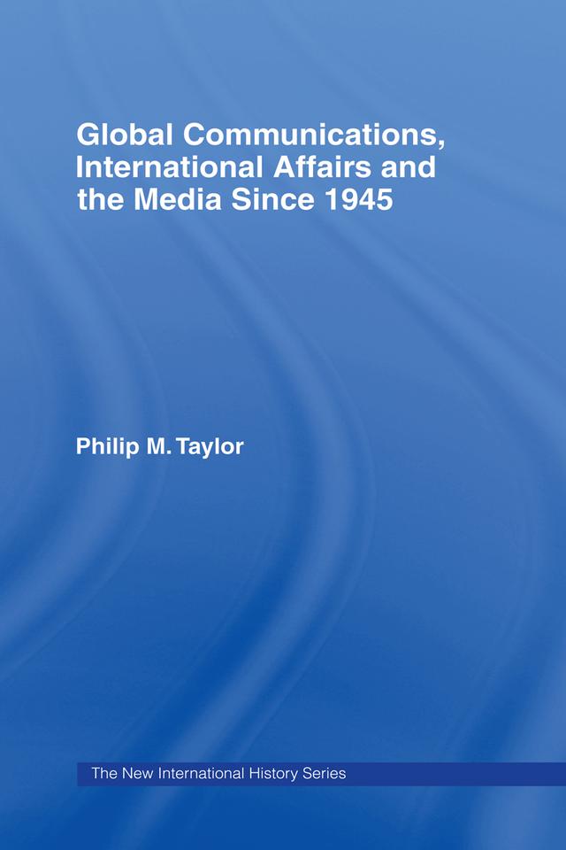 Global Communications, International Affairs and the Media Since 1945 by Philip Taylor