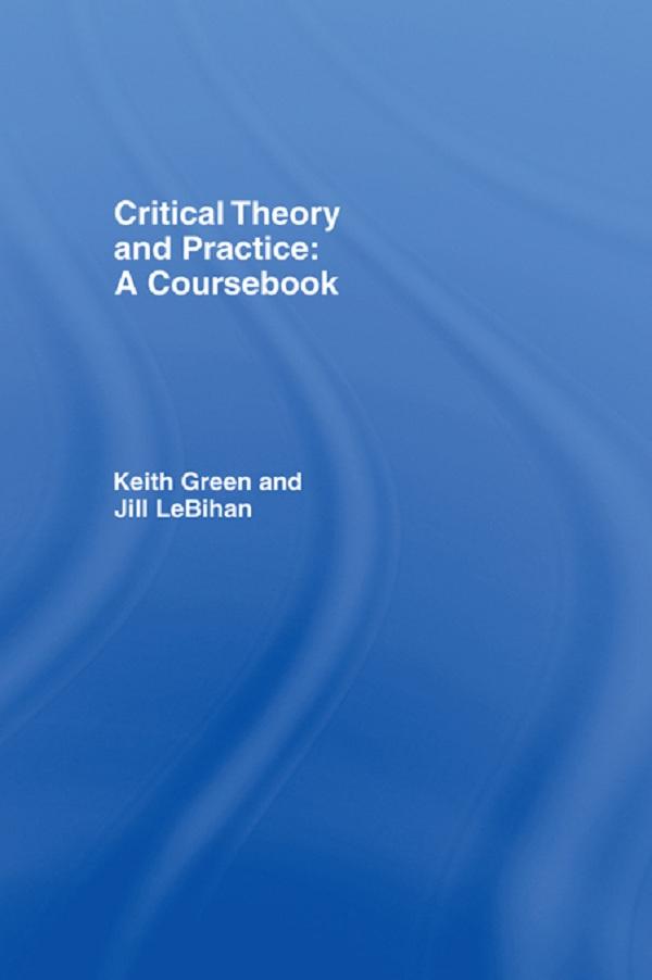 Critical Theory and Practice: A Coursebook by Jill LeBihan, Keith Green