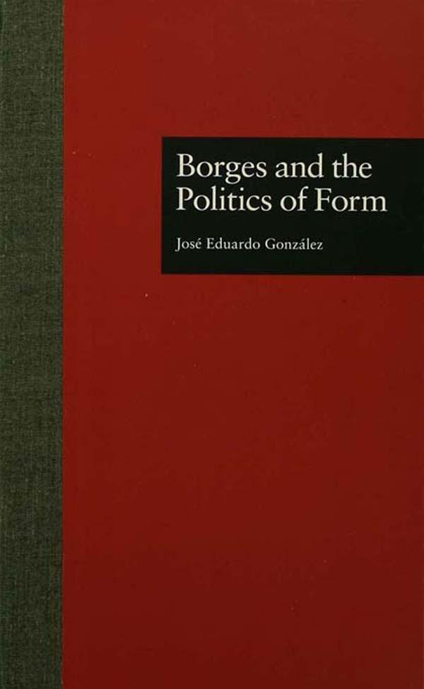 Borges and the Politics of Form by Jose Eduardo Gonzalez