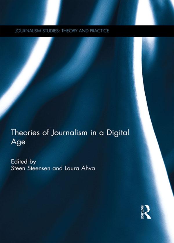 Theories of Journalism in a Digital Age by Steen Steensen, Laura Ahva