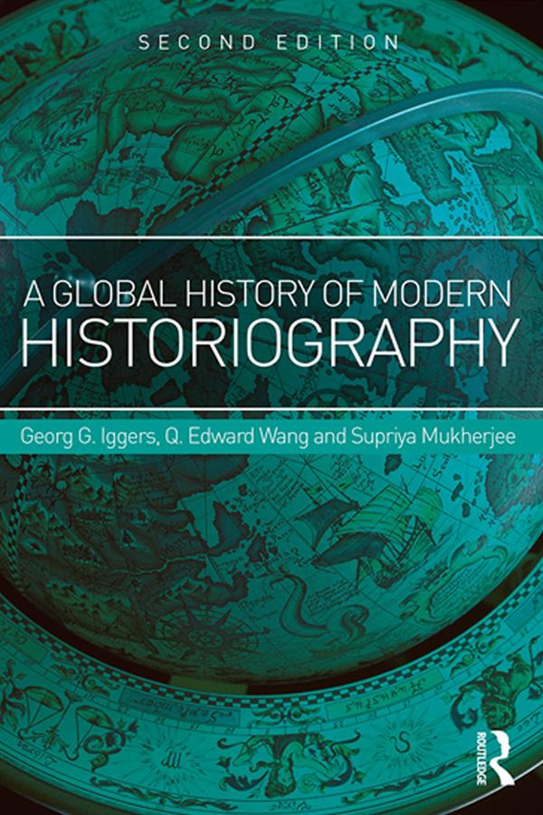 A Global History of Modern Historiography by Georg Iggers, Q. Edward Wang, Supriya Mukherjee