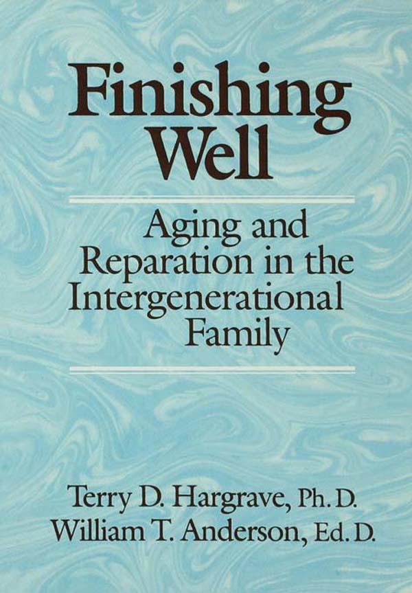 Finishing Well: Aging And Reparation In The Intergenerational Family by Terry D. Hargrave, William T. Anderson
