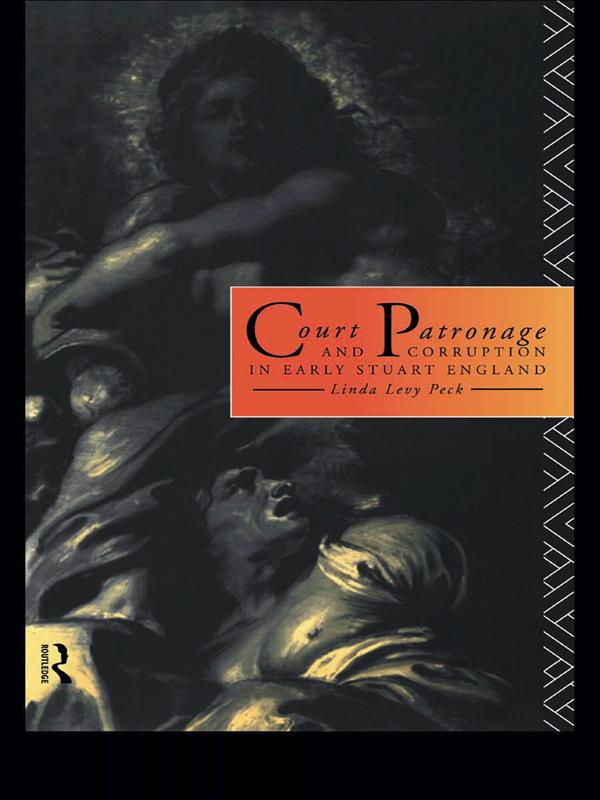 Court Patronage and Corruption in Early Stuart England by Linda Levy Peck