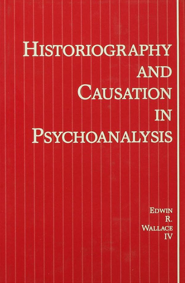 Historiography and Causation in Psychoanalysis by Edwin R. Wallace, IV