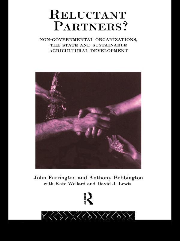 Reluctant Partners? Non-Governmental Organizations, the State and Sustainable Agricultural Development by Anthony Bebbington, David J. Lewis, John Farrington, Kate Wellard