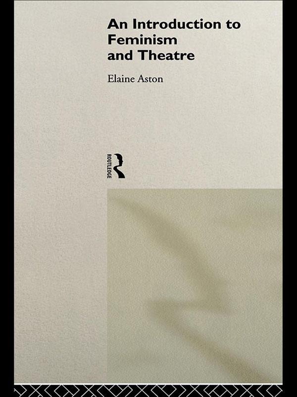 An Introduction to Feminism and Theatre by Elaine Aston
