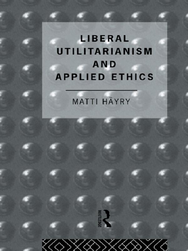 Liberal Utilitarianism and Applied Ethics by Matti Hayry