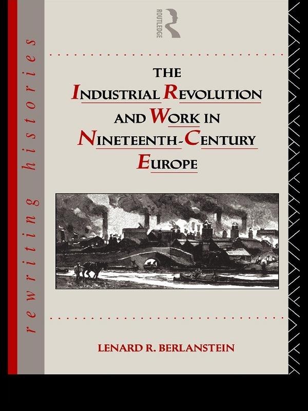 The Industrial Revolution and Work in Nineteenth Century Europe by Lenard R. Berlanstein