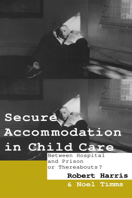 Secure Accommodation in Child Care by Noel Timms, Professor Noel W Timms, Robert Harris