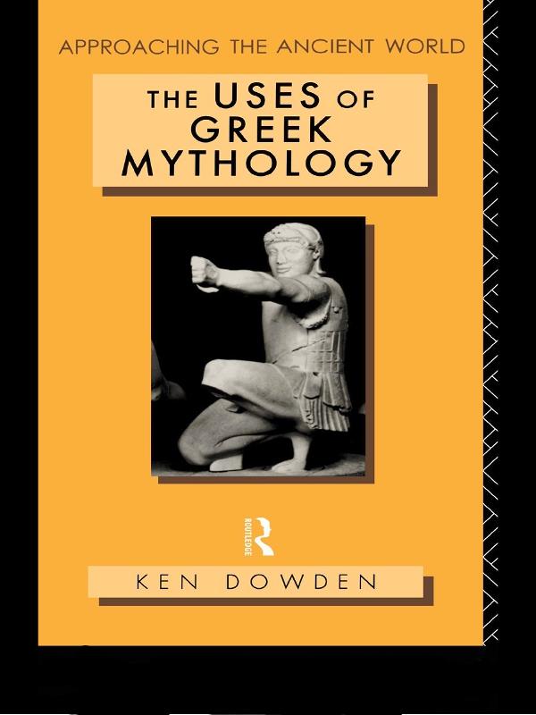 The Uses of Greek Mythology by Ken Dowden