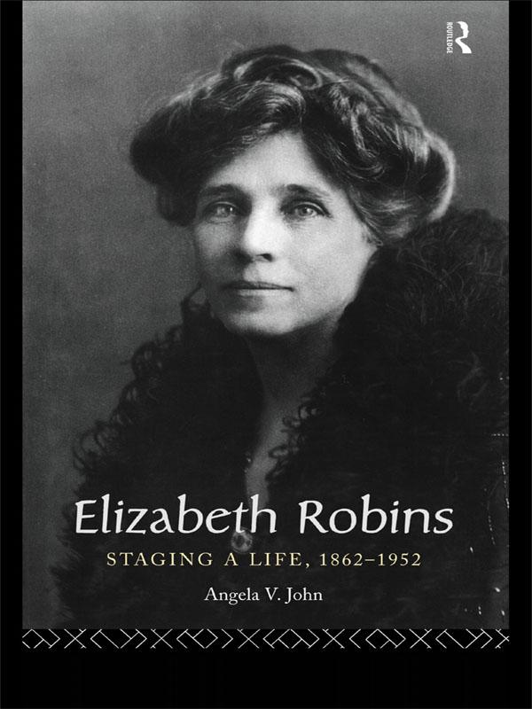 Elizabeth Robins: Staging a Life by Angela V. John, Prof Angela V John
