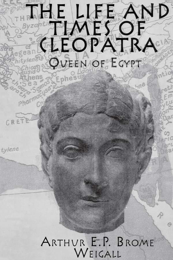 The Life and Times Of Cleopatra by Arthur E. P. Brome Weigall