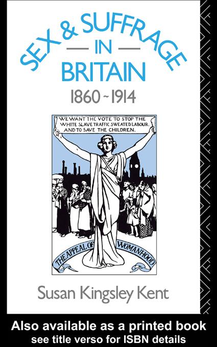 Sex and Suffrage in Britain 1860-1914 by Susan Kingsley Kent