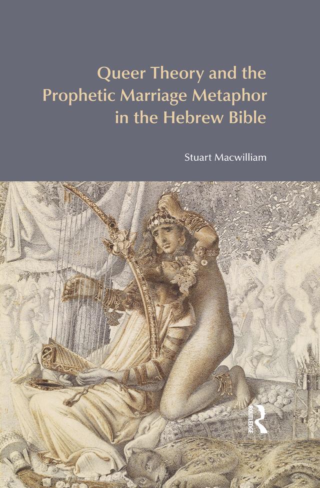 Queer Theory and the Prophetic Marriage Metaphor in the Hebrew Bible by Stuart Macwilliam
