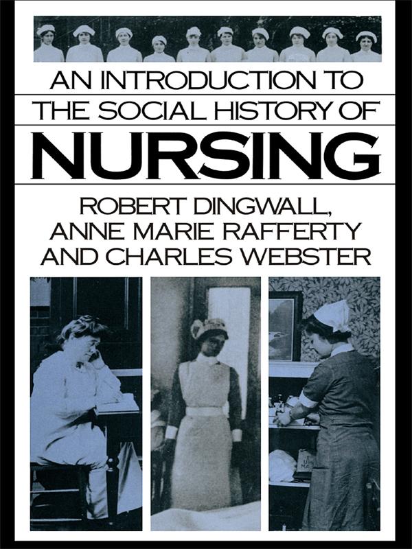 An Introduction to the Social History of Nursing by Anne Marie Rafferty, Charles Webster, Robert Dingwall