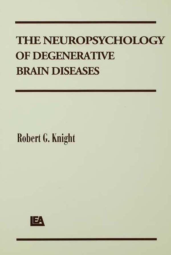The Neuropsychology of Degenerative Brain Diseases by Robert G. Knight
