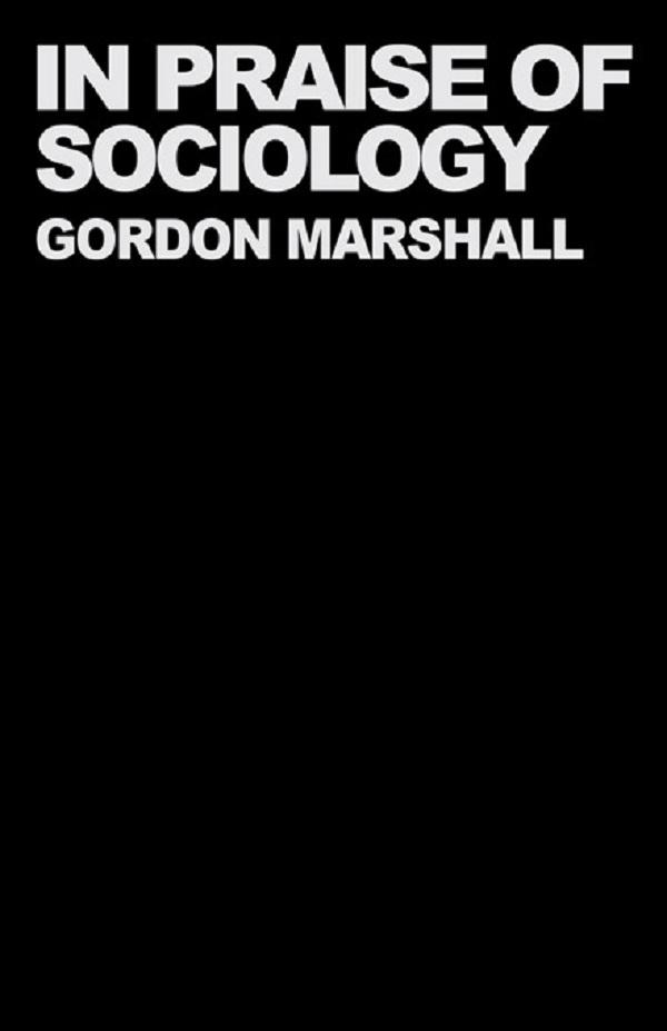 In Praise of Sociology by Gordon Marshall, Professor Gordon Marshall