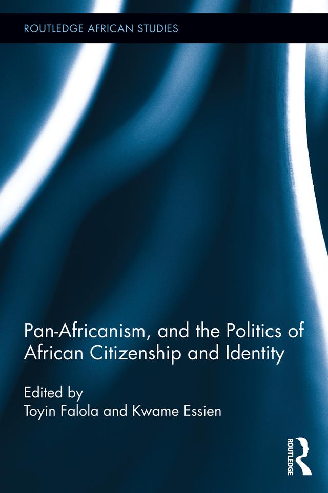 Pan-Africanism, and the Politics of African Citizenship and Identity by Kwame Essien, Toyin Falola