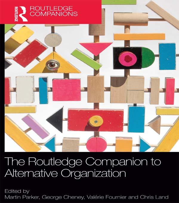 The Routledge Companion to Alternative Organization by Chris Land, George Cheney, Martin Parker, Valérie Fournier