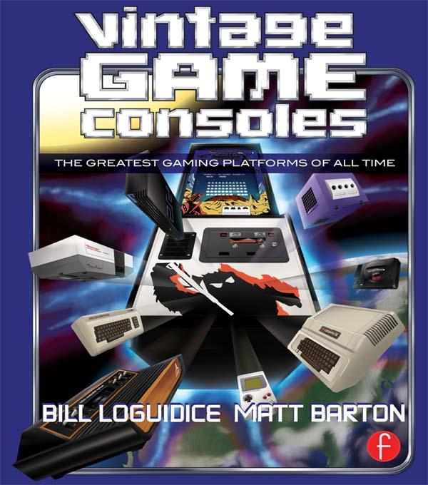 Vintage Game Consoles by Bill Loguidice, Matt Barton