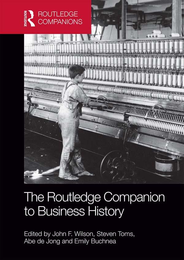 The Routledge Companion to Business History by Abe de Jong, Emily Buchnea, John Wilson, Steven Toms