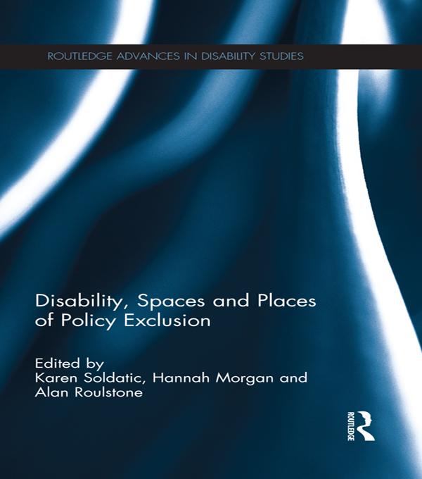 Disability, Spaces and Places of Policy Exclusion by Alan Roulstone, Hannah Morgan, Karen Soldatic