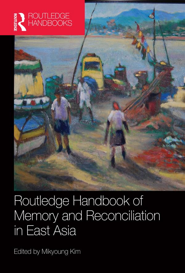 Routledge Handbook of Memory and Reconciliation in East Asia by Mikyoung Kim