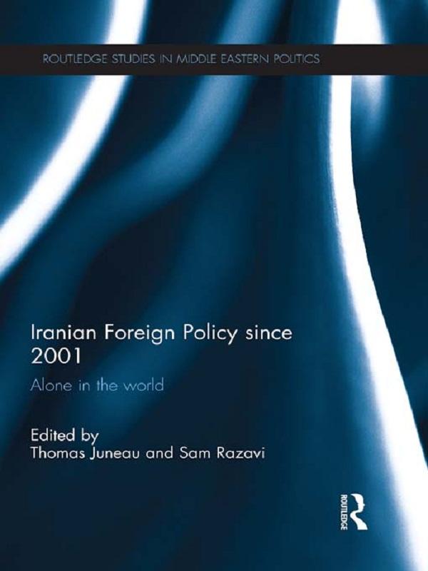Iranian Foreign Policy Since 2001 by Sam Razavi, Thomas Juneau