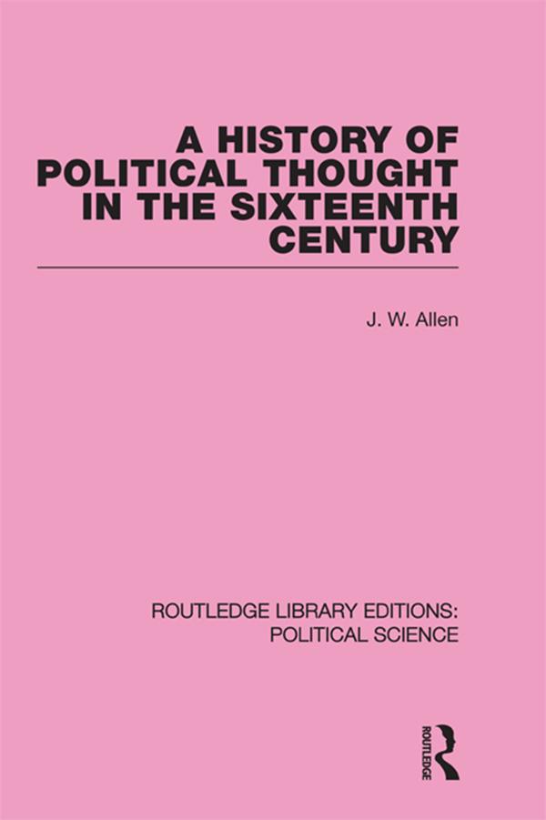 A History of Political Thought in the 16th Century (Routledge Library Editions: Political Science Volume 16) by J. W. Allen