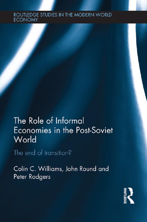 The Role of Informal Economies in the Post-Soviet World by Colin C. Williams, John Round, Peter Rodgers
