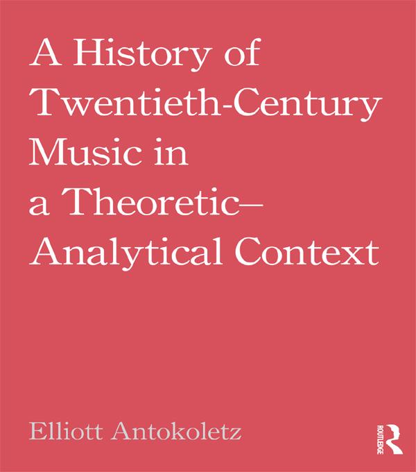 A History of Twentieth-Century Music in a Theoretic-Analytical Context by Elliott Antokoletz