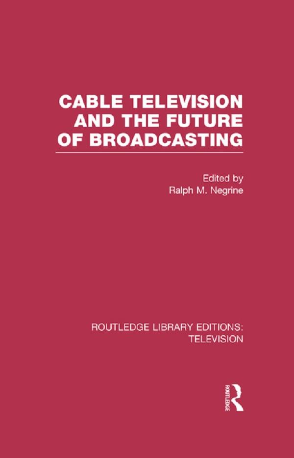Cable Television and the Future of Broadcasting by Ralph Negrine