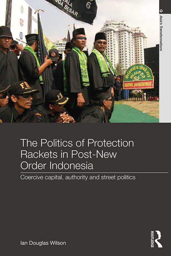 The Politics of Protection Rackets in Post-New Order Indonesia by Ian Douglas Wilson