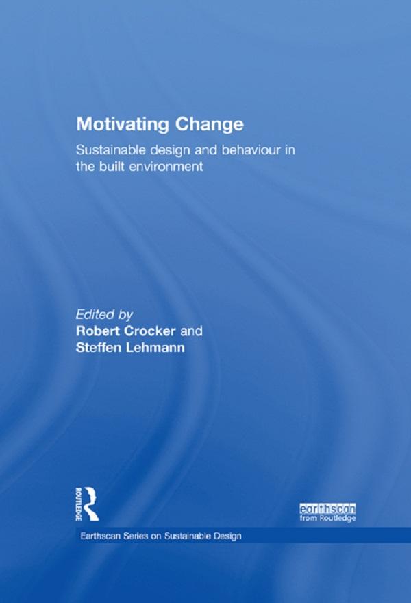 Motivating Change: Sustainable Design and Behaviour in the Built Environment by Robert Crocker, Steffen Lehmann