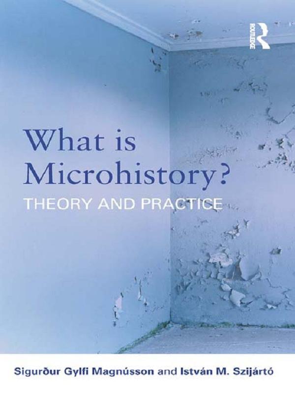 What is Microhistory? by István M. Szijártó, Sigurður Gylfi Magnússon